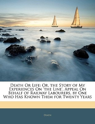 Death Or Life: Or, the Story of My Experiences On 'the Line', Appeal On Behalf of Railway Labourers, by One Who Has Known Them for Twenty Years