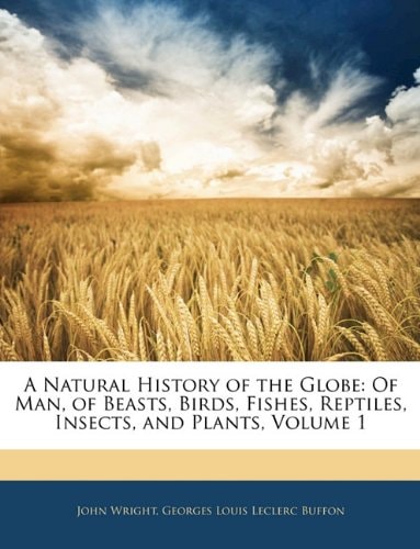 A Natural History of the Globe: Of Man, of Beasts, Birds, Fishes, Reptiles, Insects, and Plants, Volume 1