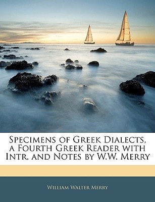 Specimens of Greek Dialects, a Fourth Greek Reader with Intr. and Notes by W.W. Merry