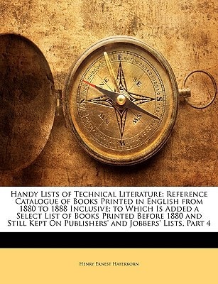 Handy Lists of Technical Literature: Reference Catalogue of Books Printed in English from 1880 to 1888 Inclusive; to Which Is Added a Select List of ... On Publishers' and Jobbers' Lists, Part 4