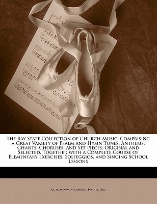 The Bay State Collection of Church Music: Comprising a Great Variety of Psalm and Hymn Tunes, Anthems, Chants, Choruses, and Set Pieces, Original and ... Solfeggios, and Singing School Lessons