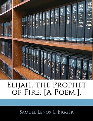 Elijah, the Prophet of Fire. [A Poem.].