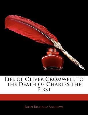 Life of Oliver Cromwell to the Death of Charles the First