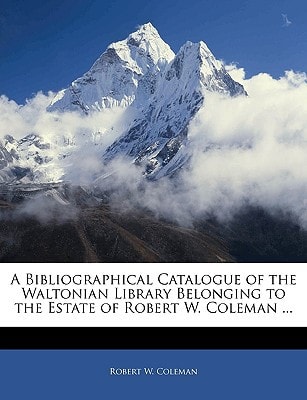 A Bibliographical Catalogue of the Waltonian Library Belonging to the Estate of Robert W. Coleman ...