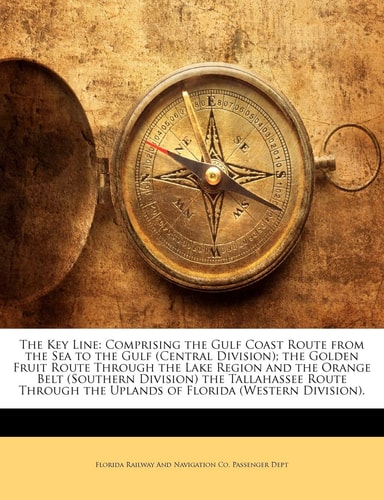 The Key Line: Comprising the Gulf Coast Route from the Sea to the Gulf (Central Division); the Golden Fruit Route Through the Lake Region and the ... the Uplands of Florida (Western Division).