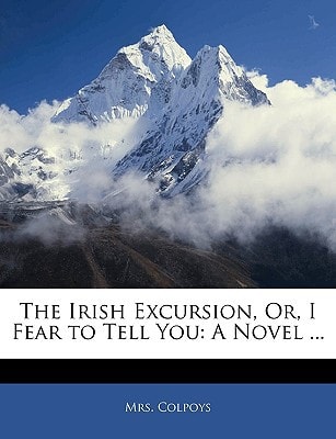 The Irish Excursion, Or, I Fear to Tell You: A Novel ...