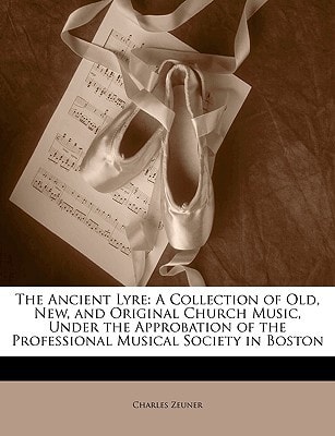 The Ancient Lyre: A Collection of Old, New, and Original Church Music, Under the Approbation of the Professional Musical Society in Boston