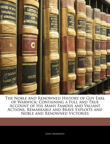 The Noble and Renowned History of Guy Earl of Warwick: Containing a Full and True Account of His Many Famous and Valiant Actions, Remarkable and Brave ... Victories (English and German Edition)