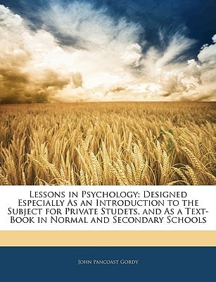 Lessons in Psychology: Designed Especially As an Introduction to the Subject for Private Studets, and As a Text-Book in Normal and Secondary Schools
