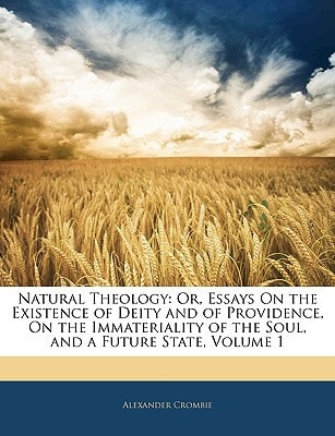 Natural Theology: Or, Essays On the Existence of Deity and of Providence, On the Immateriality of the Soul, and a Future State, Volume 1
