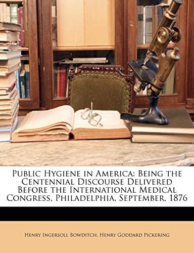 Public Hygiene in America: Being the Centennial Discourse Delivered Before the International Medical Congress, Philadelphia, September, 1876