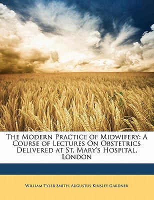 The Modern Practice of Midwifery: A Course of Lectures On Obstetrics Delivered at St. Mary's Hospital, London