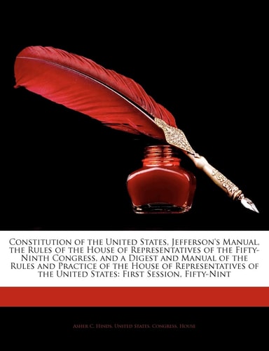 Constitution of the United States, Jefferson's Manual, the Rules of the House of Representatives of the Fifty-Ninth Congress, and a Digest and Manual