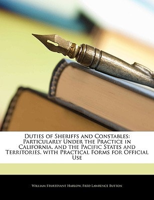 Duties of Sheriffs and Constables: Particularly Under the Practice in California, and the Pacific States and Territories. with Practical Forms for Off