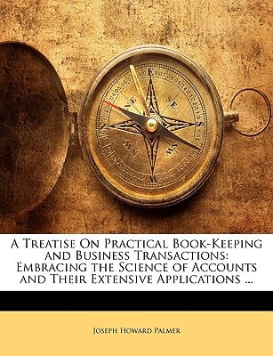 A Treatise On Practical Book-Keeping and Business Transactions: Embracing the Science of Accounts and Their Extensive Applications ...