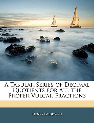 A Tabular Series of Decimal Quotients for All the Proper Vulgar Fractions