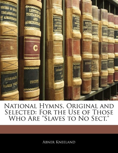 National Hymns, Original and Selected: For the Use of Those Who Are Slaves to No Sect.