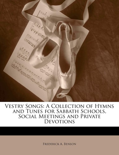 Vestry Songs: A Collection of Hymns and Tunes for Sabbath Schools, Social Meetings and Private Devotions