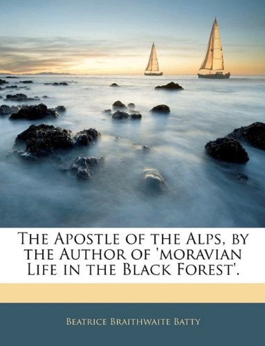 The Apostle of the Alps, by the Author of 'moravian Life in the Black Forest'.
