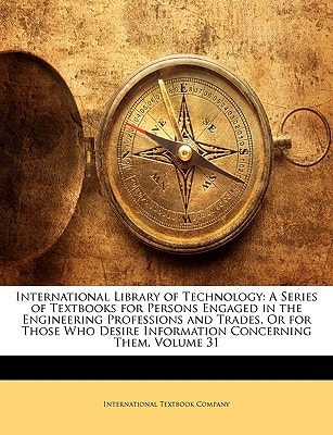 International Library of Technology: A Series of Textbooks for Persons Engaged in the Engineering Professions and Trades, Or for Those Who Desire Information Concerning Them, Volume 31