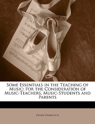 Some Essentials in the Teaching of Music: For the Consideration of Music-Teachers, Music-Students and Parents