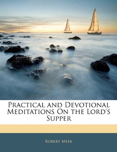 Practical and Devotional Meditations On the Lord's Supper