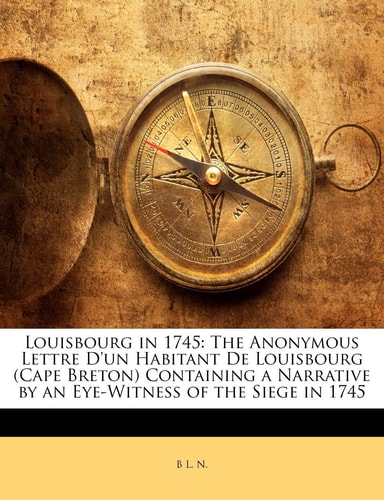 Louisbourg in 1745: The Anonymous Lettre D'un Habitant De Louisbourg (Cape Breton) Containing a Narrative by an Eye-Witness of the Siege in 1745