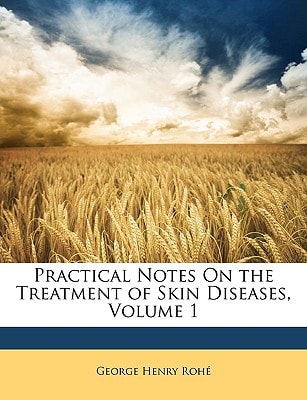 Practical Notes On the Treatment of Skin Diseases, Volume 1