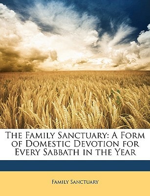 The Family Sanctuary: A Form of Domestic Devotion for Every Sabbath in the Year
