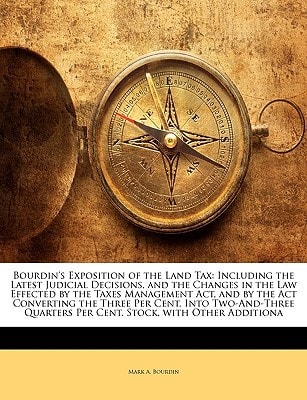 Bourdin's Exposition of the Land Tax: Including the Latest Judicial Decisions, and the Changes in the Law Effected by the Taxes Management Act, and by ... Per Cent. Stock, with Other Additiona