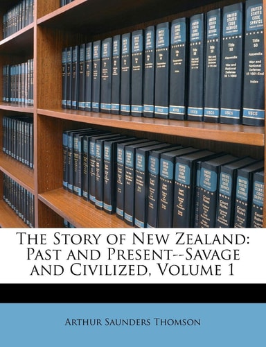 The Story of New Zealand: Past and Present--Savage and Civilized, Volume 1