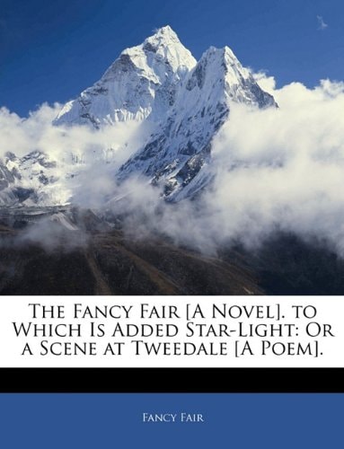 The Fancy Fair [A Novel]. to Which Is Added Star-Light: Or a Scene at Tweedale [A Poem].