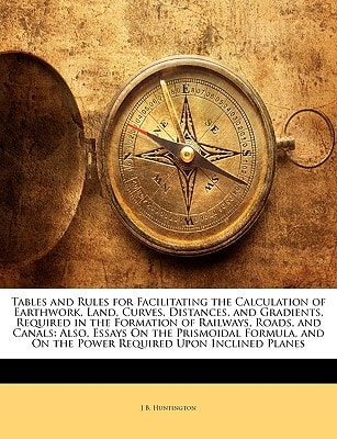 Tables and Rules for Facilitating the Calculation of Earthwork, Land, Curves, Distances, and Gradients, Required in the Formation of Railways, Roads, ... On the Power Required Upon Inclined Planes