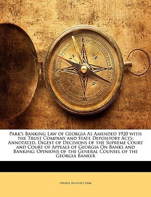 Park's Banking Law of Georgia As Amended 1920 with the Trust Company and State Depository Acts: Annotated. Digest of Decisions of the Supreme Court ... of the General Counsel of the Georgia Banker