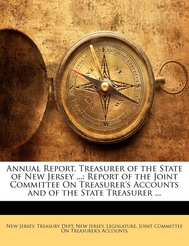 Annual Report, Treasurer of the State of New Jersey ...: Report of the Joint Committee On Treasurer's Accounts and of the State Treasurer ...