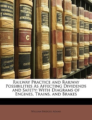 Railway Practice and Railway Possibilities as Affecting Dividends and Safety: With Diagrams of Engines, Trains, and Brakes