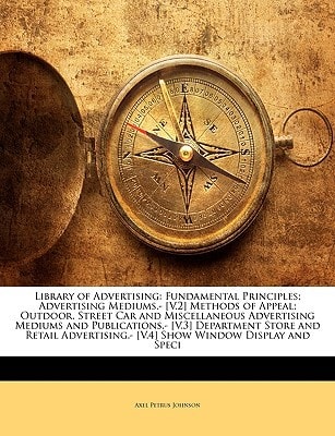 Library of Advertising: Fundamental Principles; Advertising Mediums.- [V.2] Methods of Appeal; Outdoor, Street Car and Miscellaneous Advertising ... [V.4] Show Window Display and Speci
