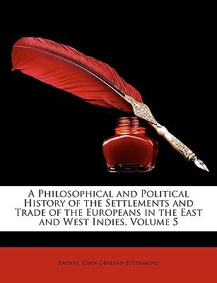 A Philosophical and Political History of the Settlements and Trade of the Europeans in the East and West Indies, Volume 5