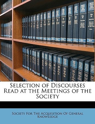 Selection of Discourses Read at the Meetings of the Society