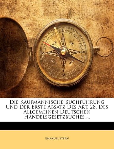 Die Kanfmannische Buchfuhrung Und Der Erste Absatz Des Art. 28. Des Allgemeinen Deutschen Handelsgesetzbuches, Sechste Auflage (English and German Edition)