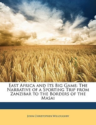 East Africa and Its Big Game: The Narrative of a Sporting Trip from Zanzibar to the Borders of the Masai