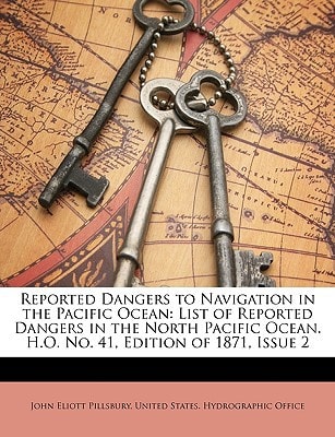 Reported Dangers to Navigation in the Pacific Ocean: List of Reported Dangers in the North Pacific Ocean. H.O. No. 41, Edition of 1871, Issue 2
