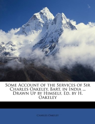 Some Account of the Services of Sir Charles Oakeley, Bart. in India ... Drawn Up by Himself, Ed. by H. Oakeley