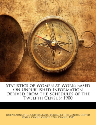 Statistics of Women at Work: Based On Unpublished Information Derived from the Schedules of the Twelfth Census: 1900