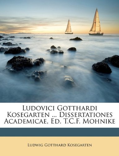 Ludovici Gotthardi Kosegarten ... Dissertationes Academicae, Ed. T.C.F. Mohnike