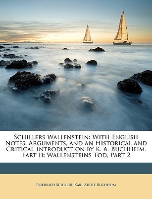 Schillers Wallenstein: With English Notes, Arguments, and an Historical and Critical Introduction by K. A. Buchheim. Part Ii: Wallensteins Tod, Part 2