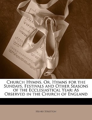 Church Hymns, Or, Hymns for the Sundays, Festivals and Other Seasons of the Ecclesiastical Year: As Observed in the Church of England
