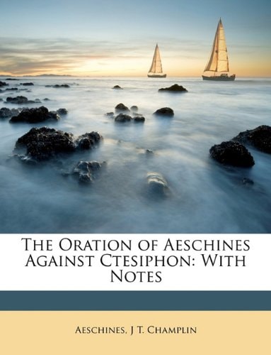 The Oration of Aeschines Against Ctesiphon: With Notes