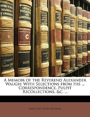 A Memoir of the Reverend Alexander Waugh: With Selections from His ... Correspondence, Pulpit Recollections, &c. ...