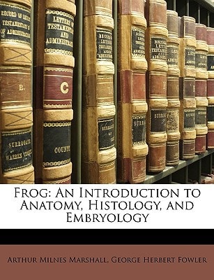 Frog: An Introduction to Anatomy, Histology, and Embryology